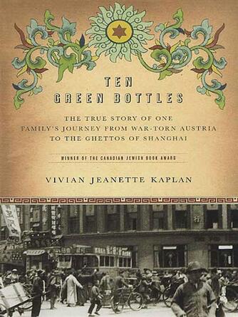 Vivian Jeanette Kaplan: Ten Green Bottles : The True Story of One Family's Journey from War-torn Austria to the Ghettos of Shanghai