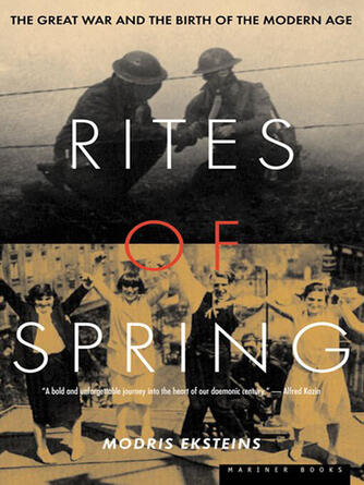 Modris Eksteins: Rites of Spring : The Great War and the Birth of the Modern Age