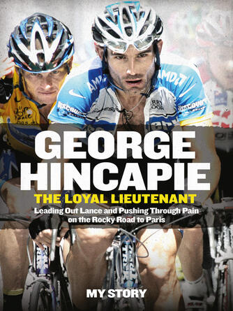 George Hincapie: The Loyal Lieutenant : Leading out Lance and pushing through the pain on the rocky road to Paris