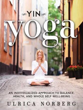 Ulrica Norberg: Yin Yoga: an Individualized Approach to Balance, Health, and Whole Self Well-Being
