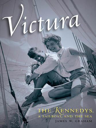James W. Graham: Victura : The Kennedys, a Sailboat, and the Sea