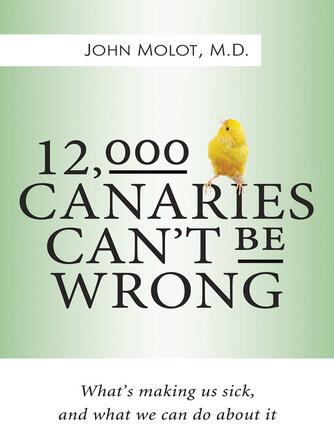 John Molot: 12,000 Canaries Can't Be Wrong : What's Making Us Sick and What We Can Do About It