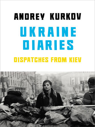 Andrey Kurkov: Ukraine Diaries : Dispatches From Kiev