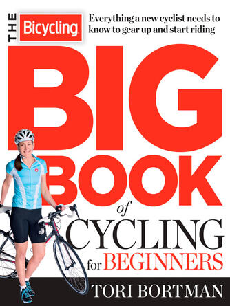 Tori Bortman: The Bicycling Big Book of Cycling for Beginners : Everything a new cyclist needs to know to gear up and start riding