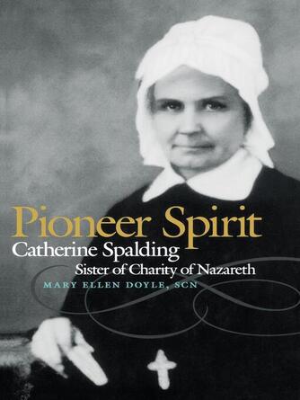 Mary Ellen Doyle: Pioneer Spirit : Catherine Spalding, Sister of Charity of Nazareth