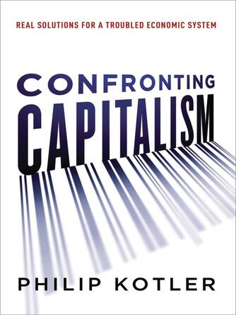 Philip Kotler: Confronting Capitalism : Real Solutions for a Troubled Economic System