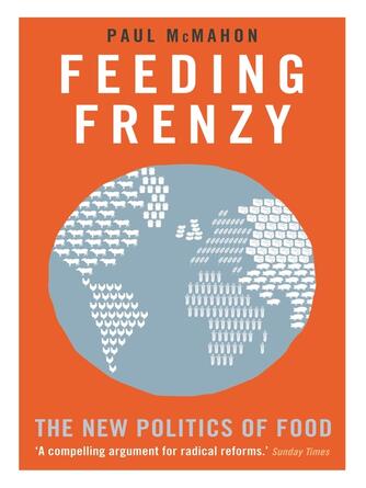Paul McMahon: Feeding Frenzy : The New Politics of Food