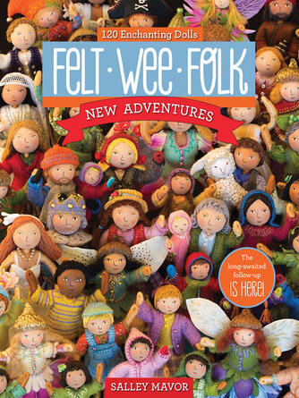 Salley Mavor: Felt Wee Folk : New Adventures: 120 Enchanting Dolls