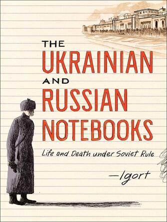 Igort: The Ukrainian and Russian Notebooks: Life and Death Under Soviet Rule