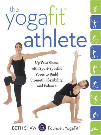 Beth Shaw: The YogaFit Athlete : Up Your Game with Sport-Specific Poses to Build Strength, Flexibility, and Balance