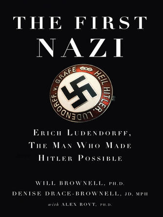 Will Brownell: The First Nazi : Erich Ludendorff, The Man Who Made Hitler Possible