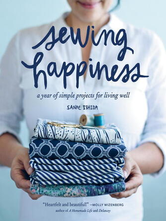 Sanae Ishida: Sewing Happiness : A Year of Simple Projects for Living Well