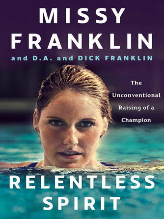 Missy Franklin: Relentless Spirit : The Unconventional Raising of a Champion