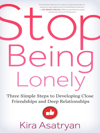 Kira Asatryan: Stop Being Lonely : Three Simple Steps to Developing Close Friendships and Deep Relationships
