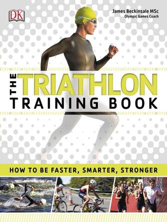 James Beckinsale: The Triathlon Training Book : How to be Faster, Smarter, Stronger