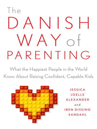 Jessica Joelle Alexander: The Danish Way of Parenting : What the Happiest People in the World Know About Raising Confident, Capable Kids