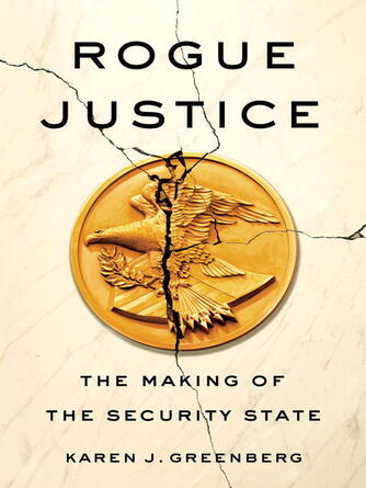 Karen J. Greenberg: Rogue Justice : The Making of the Security State