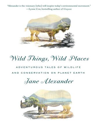 Jane Alexander: Wild Things, Wild Places : Adventurous Tales of Wildlife and Conservation on Planet Earth