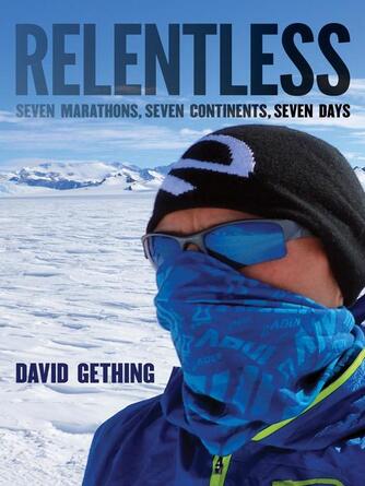 David Gething: Relentless : Seven Marathons, Seven Continents, Seven Days