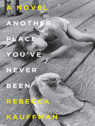 Rebecca Kauffman: Another Place You've Never Been : A Novel