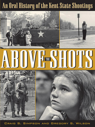 Craig S. Simpson: Above the Shots : An Oral History of the Kent State Shootings