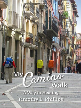 Timothy L. Phillips: My Camino Walk : A Way to Healing