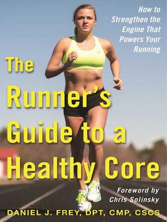 Daniel J. Frey: The Runner's Guide to a Healthy Core: How to Strengthen the Engine That Powers Your Running