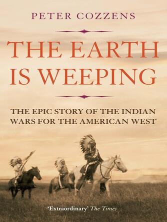 Peter Cozzens: The Earth is Weeping : The Epic Story of the Indian Wars for the American West