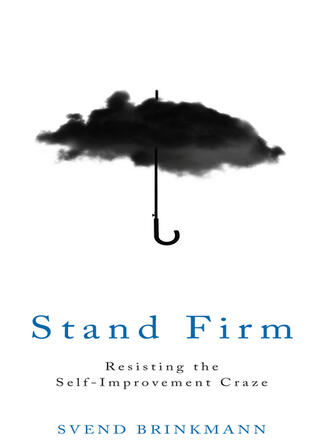 Svend Brinkmann: Stand Firm : Resisting the Self-Improvement Craze