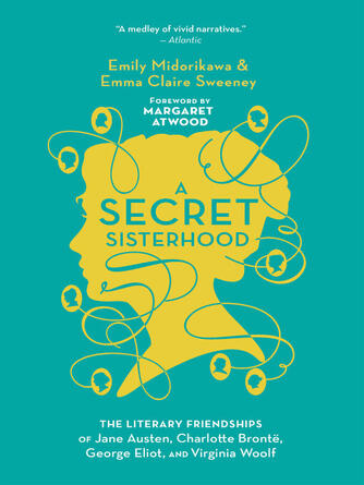 Emily Midorikawa: A Secret Sisterhood : The Literary Friendships of Jane Austen, Charlotte Brontë, George Eliot, and Virginia Woolf