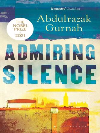 Abdulrazak Gurnah: Admiring Silence : By the winner of the Nobel Prize in Literature 2021