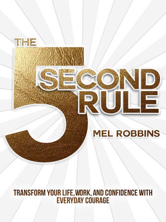 Mel Robbins: The 5 Second Rule : Transform Your Life, Work, and Confidence with Everyday Courage