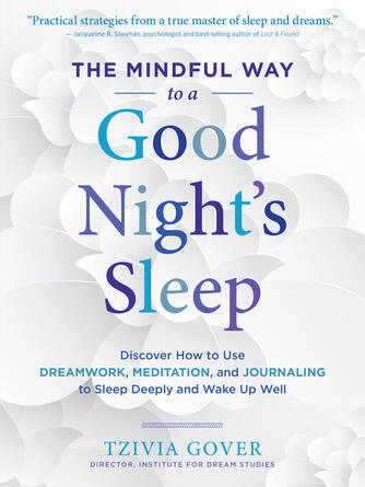 Tzivia Gover: The Mindful Way to a Good Night's Sleep : Discover How to Use Dreamwork, Meditation, and Journaling to Sleep Deeply and Wake Up Well