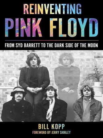 Bill Kopp: Reinventing Pink Floyd : From Syd Barrett to the Dark Side of the Moon