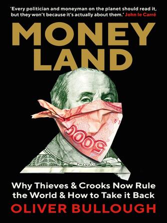 Oliver Bullough: Moneyland : Why Thieves And Crooks Now Rule The World And How To Take It Back