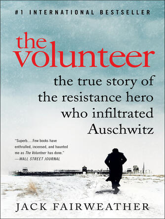 Jack Fairweather: The Volunteer : One Man, an Underground Army, and the Secret Mission to Destroy Auschwitz