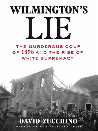 David Zucchino: Wilmington's Lie : The Murderous Coup of 1898 and the Rise of White Supremacy