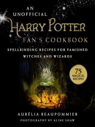 Aurélia Beaupommier: An Unofficial Harry Potter Fan's Cookbook : Spellbinding Recipes for Famished Witches and Wizards