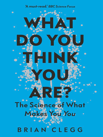 Brian Clegg: What Do You Think You Are? : The Science of What Makes You You