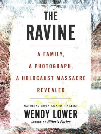 Wendy Lower: The Ravine : A Family, a Photograph, a Holocaust Massacre Revealed