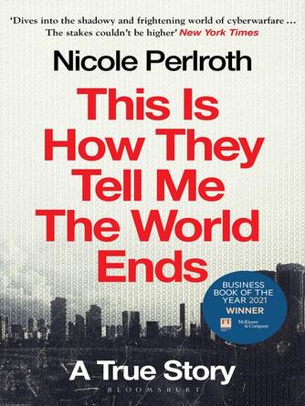 Nicole Perlroth: This Is How They Tell Me the World Ends : Winner of the FT & McKinsey Business Book of the Year Award 2021