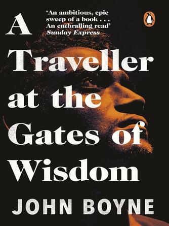 John Boyne: A Traveller at the Gates of Wisdom : A dazzling novel from the author of The Heart's Invisible Furies