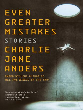 Charlie Jane Anders: Even Greater Mistakes : Stories