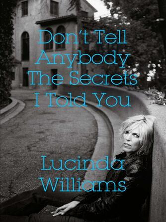 Lucinda Williams: Don't Tell Anybody the Secrets I Told You