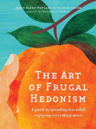 Annie Raser-Rowland: The Art of Frugal Hedonism : A Guide to Spending Less While Enjoying Everything More