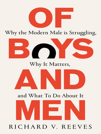 Richard V. Reeves: Of Boys and Men : Why the modern male is struggling, why it matters, and what to do about it