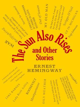 Ernest Hemingway: The Sun Also Rises and Other Stories