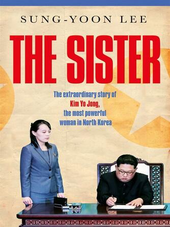 Sung-Yoon Lee: The Sister : The extraordinary story of Kim Yo Jong, the most powerful woman in North Korea