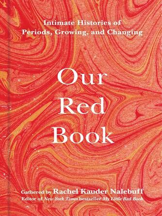 Rachel Kauder Nalebuff: Our Red Book : Intimate Histories of Periods, Growing & Changing