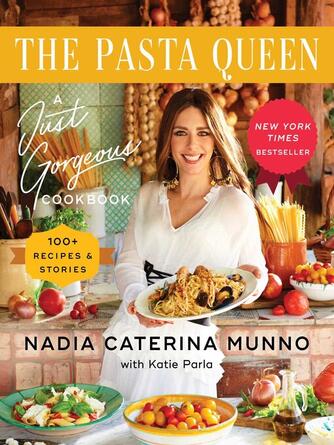 Nadia Caterina Munno: The Pasta Queen : A Just Gorgeous Cookbook: 100+ Recipes and Stories